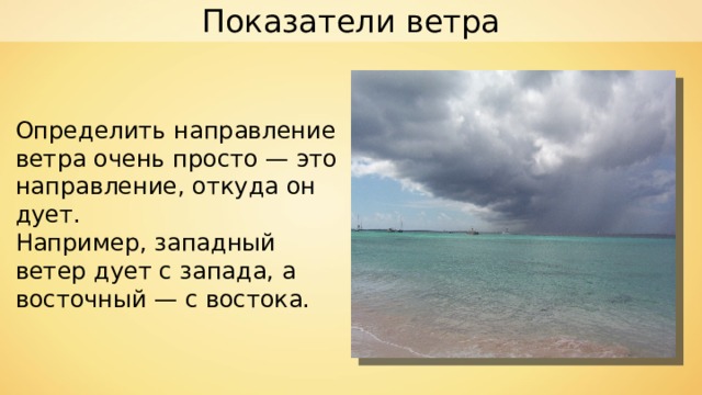 Показатели ветра Определить направление ветра очень просто — это направление, откуда он дует. Например, западный ветер дует с запада, а восточный — с востока. 