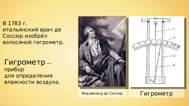 В 1783 г. итальянский врач де Соссюр изобрёл волосяной гигрометр. Гигрометр — прибор для определения влажности воздуха. Фердинанд де Соссюр Гигрометр 