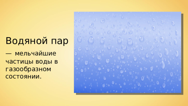 Водяной пар —  мельчайшие частицы воды в газообразном состоянии. 