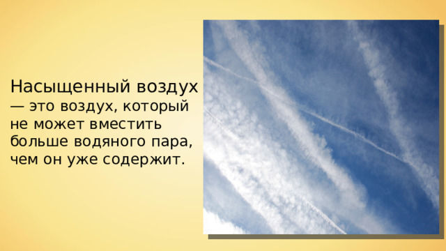 Насыщенный воздух  — это воздух, который не может вместить больше водяного пара, чем он уже содержит. 