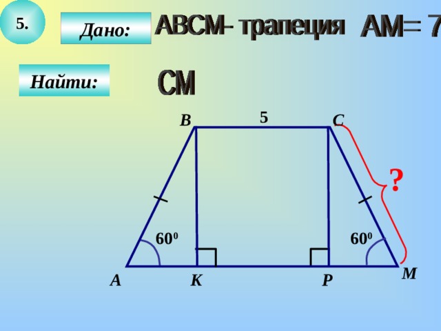 5. Дано: Найти: 5 B C ? 60 0 60 0 M  А P K 