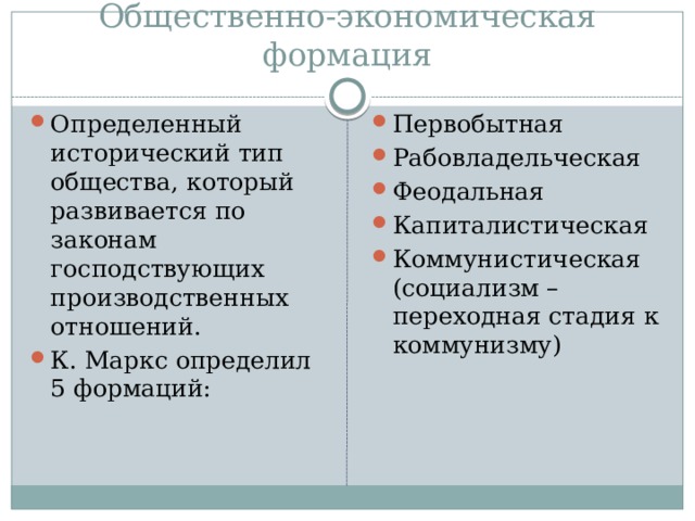 Общественно-экономическая формация Определенный исторический тип общества, который развивается по законам господствующих производственных отношений. К. Маркс определил 5 формаций: Первобытная Рабовладельческая Феодальная Капиталистическая Коммунистическая (социализм – переходная стадия к коммунизму) 
