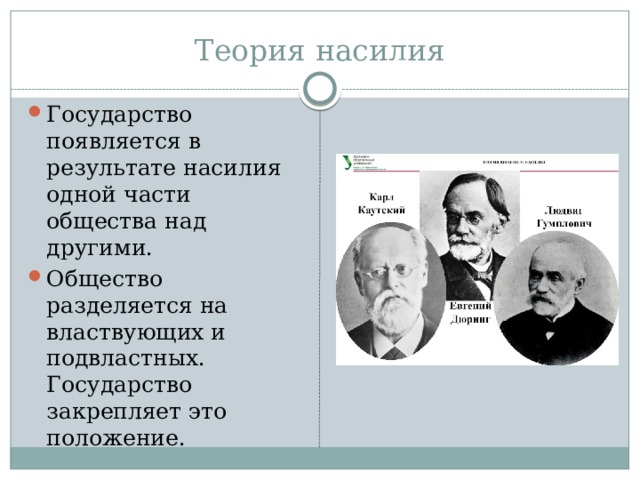 Теория насилия Государство появляется в результате насилия одной части общества над другими. Общество разделяется на властвующих и подвластных. Государство закрепляет это положение. 