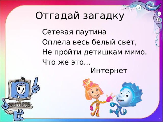 Отгадай загадку Сетевая паутина Оплела весь белый свет, Не пройти детишкам мимо. Что же это… Интернет 