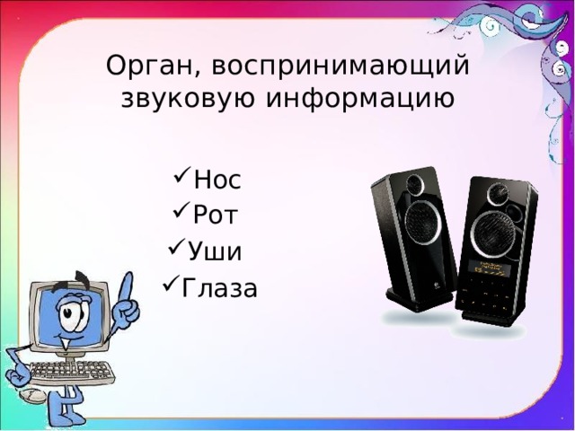 Орган, воспринимающий звуковую информацию Нос Рот Уши Глаза 