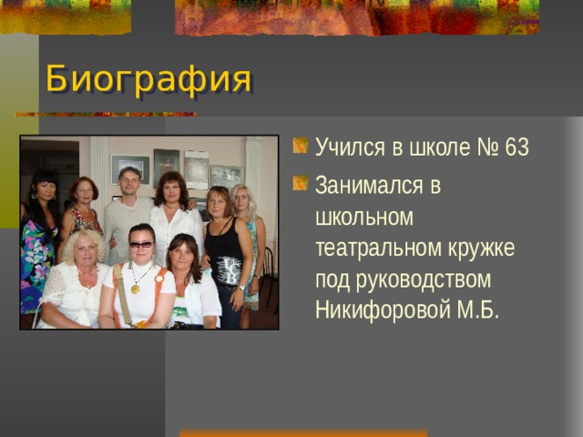 Биография Учился в школе № 63 Занимался в школьном театральном кружке под руководством Никифоровой М.Б. 