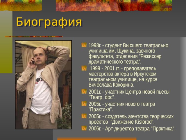 Биография 1998г. - студент Высшего театрально училища им. Щукина, заочного факультета, отделения 