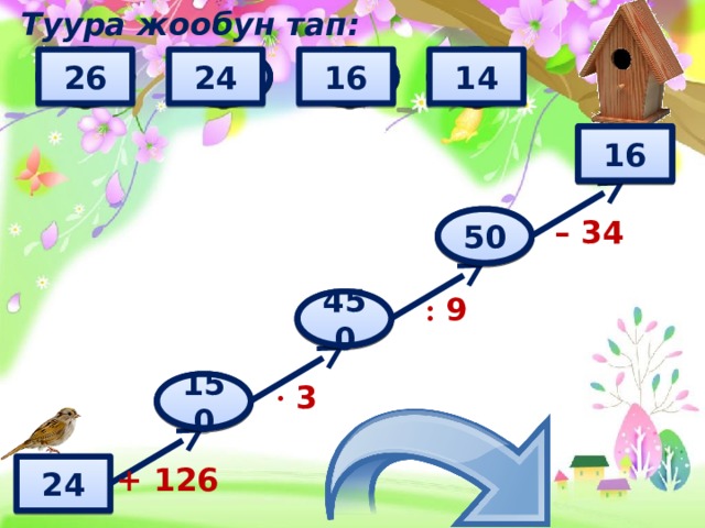 Туура жообун тап: 24 150 26 6 50 5 60 550 450 600 500 16 140 160 14 170 16 ? – 34 ? 50 : 9 450 ? ? 150 · 3 + 126 24 