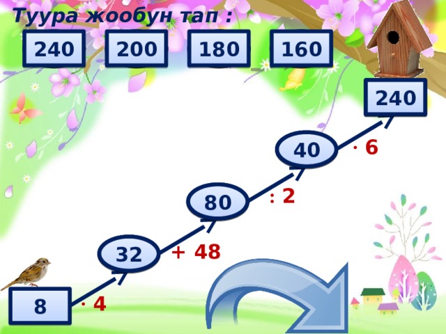Туура жообун тап : 180 32 160 20 40 50 60 70 80 60 90 240 24 28 200 36 240 ? · 6 ? 40 : 2 80 ? ? 32 + 48 · 4 8 