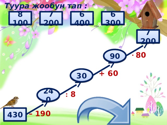 Туура жообун тап : 6 300 240 8 100 110 90 80 100 20 30 50 40 7 200 260 340 6 400 360 7 200 ? · 80 ? 90 + 60 30 ? ? 240 : 8 – 190 430 