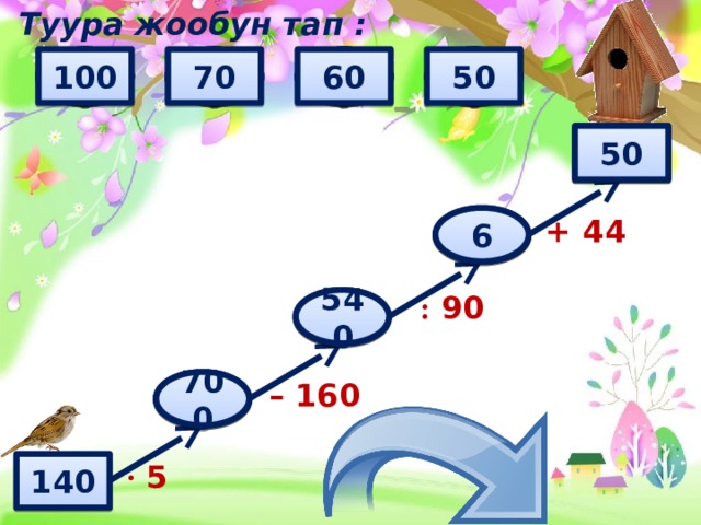 Туура жообун тап : 60 700 70 8 6 7 5 560 540 640 660 50 500 600 100 800 50 ? + 44 ? 6 : 90 540 ? ? 700 – 160 · 5 140 