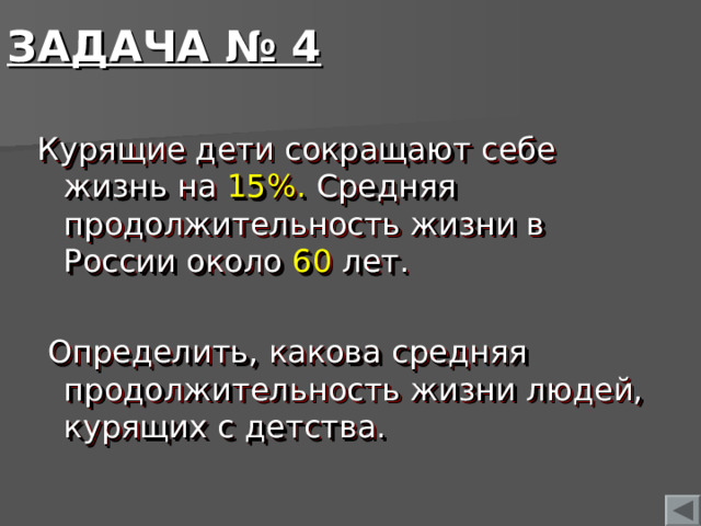 ЗАДАЧА № 4 Курящие дети сокращают себе жизнь на 15%. Средняя продолжительность жизни в России около 60 лет.  Определить, какова средняя продолжительность жизни людей, курящих с детства.  