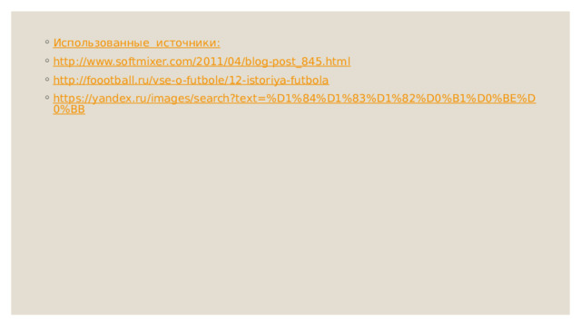 Использованные  источники: http://www.softmixer.com/2011/04/blog-post_845.html http://foootball.ru/vse-o-futbole/12-istoriya-futbola https://yandex.ru/images/search?text=%D1%84%D1%83%D1%82%D0%B1%D0%BE%D0%BB 