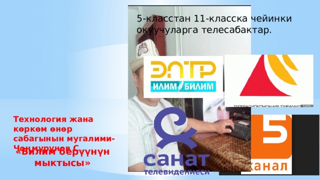 5-класстан 11-класска чейинки окуучуларга телесабактар. Технология жана көркөм өнөр сабагынын мугалими- Чоңмурунов С .. «Билим берүүнүн мыктысы» 