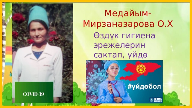 Медайым-Мирзаназарова О.Х Өздүк гигиена эрежелерин сактап, үйдө болуңуздар.  