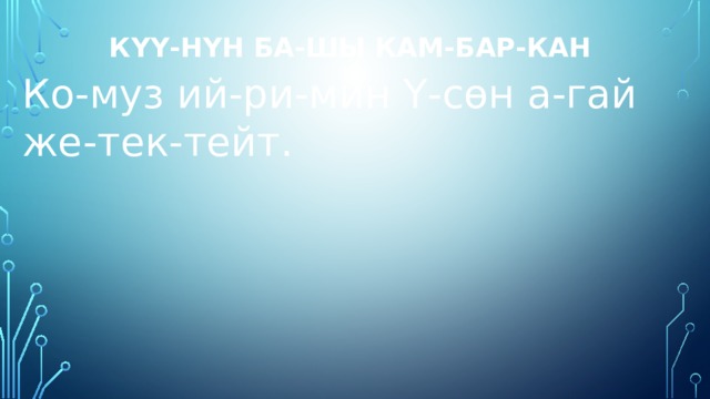 Күү-нүн ба-шы кам-бар-кан  Ко-муз ий-ри-мин Ү-сөн а-гай же-тек-тейт. 