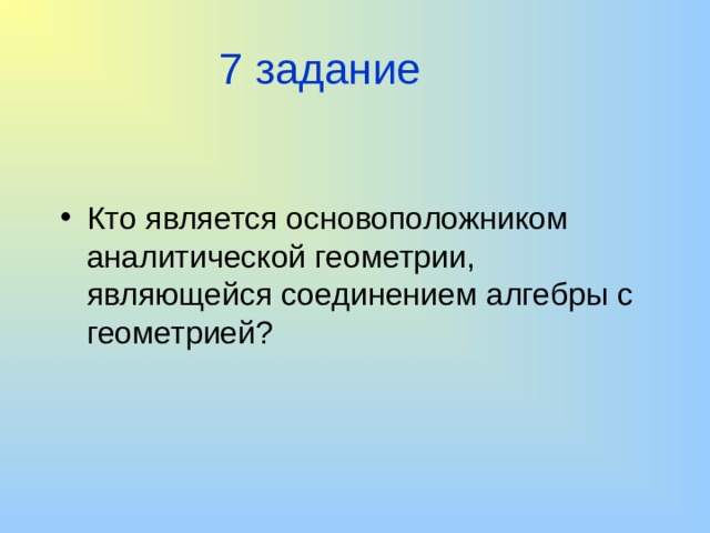 7 задание Кто является основоположником аналитической геометрии, являющейся соединением алгебры с геометрией? 