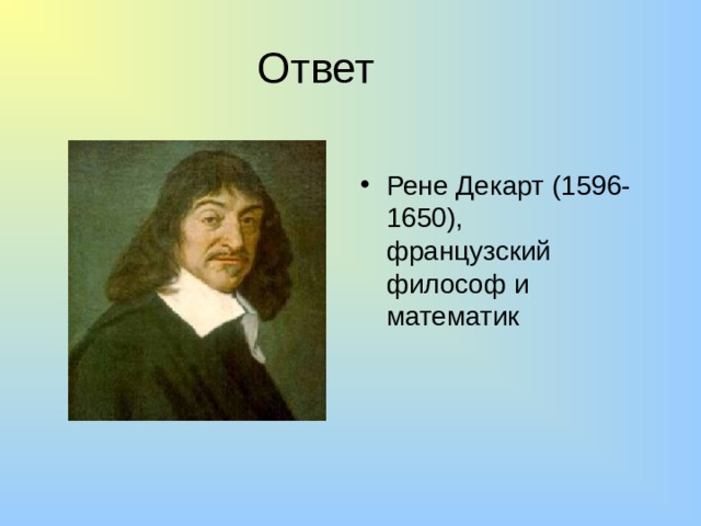 Ответ Рене Декарт (1596-1650), французский философ и математик 