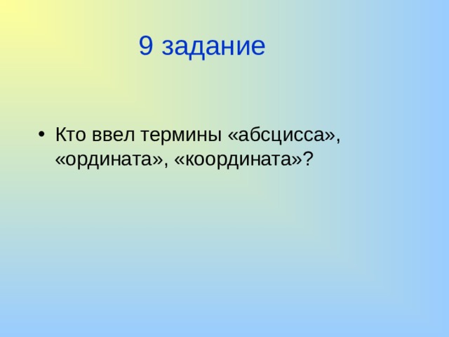9 задание Кто ввел термины «абсцисса», «ордината», «координата»? 