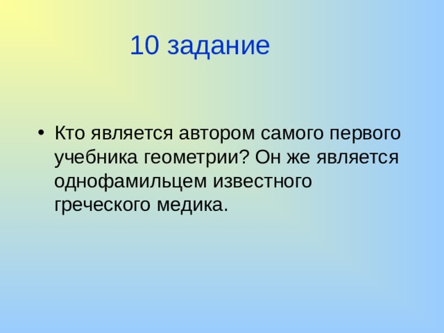 10 задание Кто является автором самого первого учебника геометрии? Он же является однофамильцем известного греческого медика. 