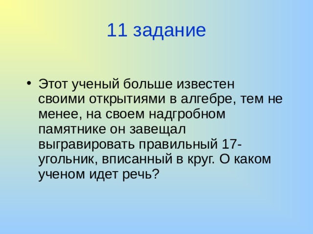 11 задание Этот ученый больше известен своими открытиями в алгебре, тем не менее, на своем надгробном памятнике он завещал выгравировать правильный 17-угольник, вписанный в круг. О каком ученом идет речь? 