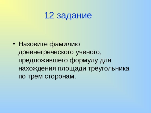 12 задание Назовите фамилию древнегреческого ученого, предложившего формулу для нахождения площади треугольника по трем сторонам. 