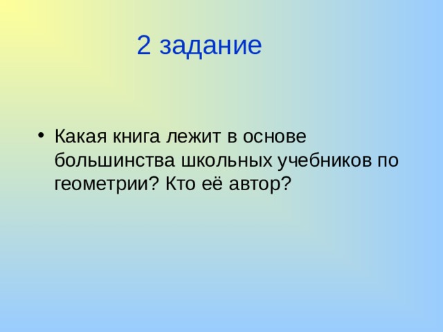 2 задание Какая книга лежит в основе большинства школьных учебников по геометрии? Кто её автор? 