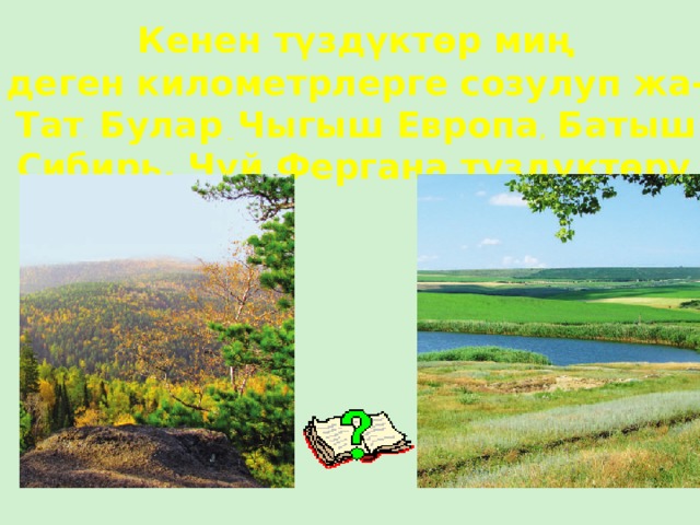 Кенен түздүктөр миң деген километрлерге созулуп жа- Тат . Булар _ Чыгыш Европа , Батыш Сибирь, Чүй Фергана түздүктөрү . 