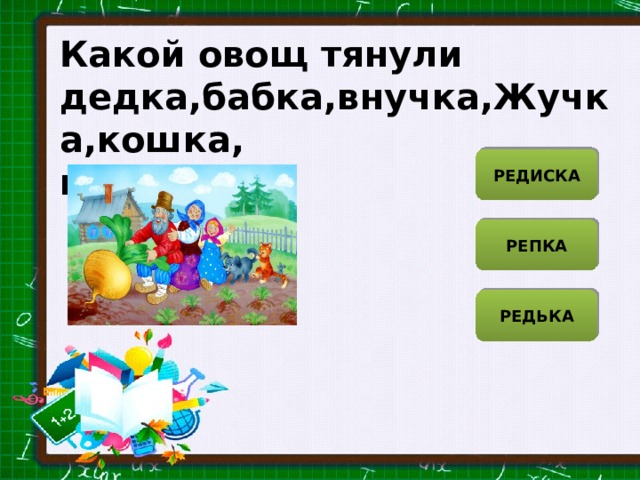 Какой овощ тянули дедка,бабка,внучка,Жучка,кошка, мышка? РЕДИСКА РЕПКА РЕДЬКА 