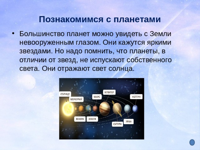 Познакомимся с планетами Большинство планет можно увидеть с Земли невооруженным глазом. Они кажутся яркими звездами. Но надо помнить, что планеты, в отличии от звезд, не испускают собственного света. Они отражают свет солнца. 