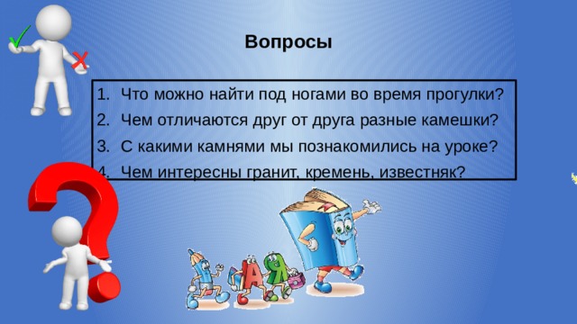 Вопросы Что можно найти под ногами во время прогулки? Чем отличаются друг от друга разные камешки? С какими камнями мы познакомились на уроке? Чем интересны гранит, кремень, известняк? 