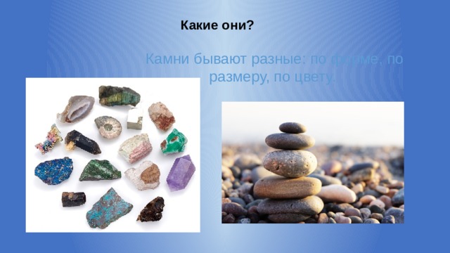 Какие они? Камни бывают разные: по форме, по размеру, по цвету. 
