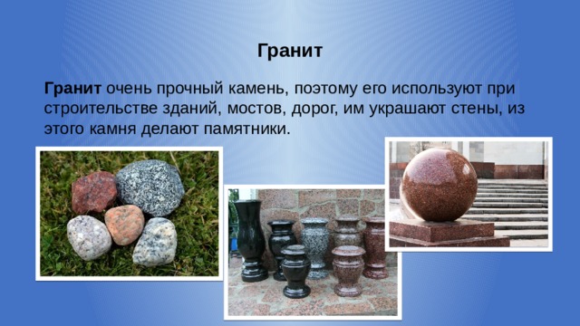 Гранит Гранит очень прочный камень, поэтому его используют при строительстве зданий, мостов, дорог, им украшают стены, из этого камня делают памятники. 