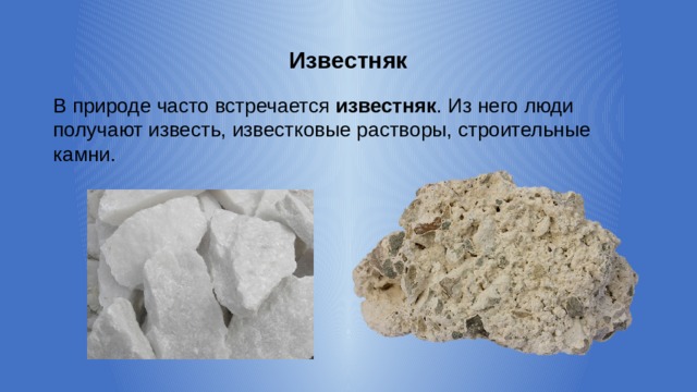 Известняк В природе часто встречается известняк . Из него люди получают известь, известковые растворы, строительные камни. 
