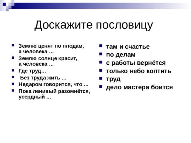 Доскажите пословицу Землю ценят по плодам,  а человека … Землю солнце красит,  а человека … Где труд…  Без труда жить … Недаром говорится, что … Пока ленивый разомнётся,  усердный … там и счастье по делам с работы вернётся только небо коптить труд дело мастера боится 
