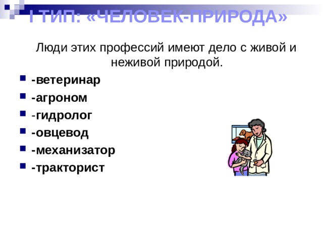 I тип: «Человек-природа»  Люди этих профессий имеют дело с живой и неживой природой. -ветеринар -агроном - гидролог -овцевод -механизатор -тракторист 