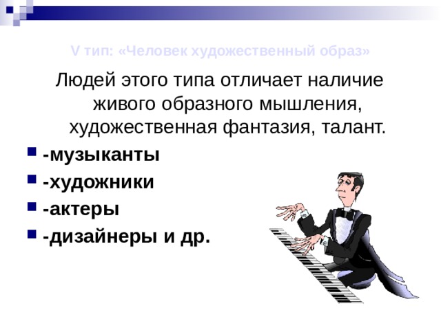 V тип: «Человек художественный образ» Людей этого типа отличает наличие живого образного мышления, художественная фантазия, талант. -музыканты -художники -актеры -дизайнеры и др. 
