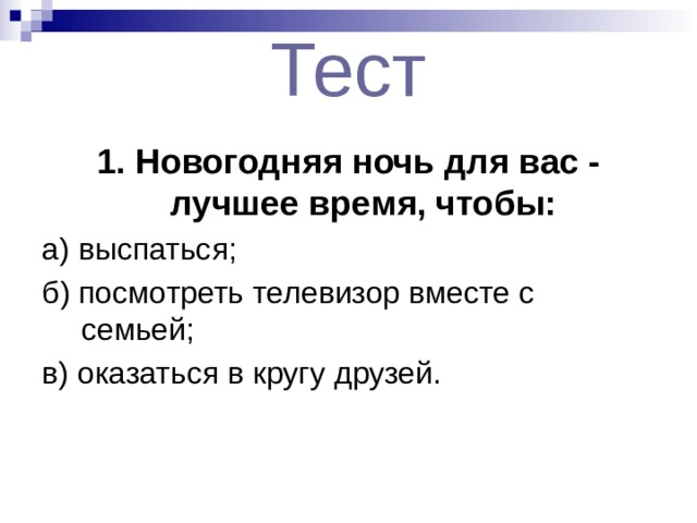 Тест 1. Новогодняя ночь для вас - лучшее время, чтобы:  а) выспаться; б) посмотреть телевизор вместе с семьей; в) оказаться в кругу друзей. 