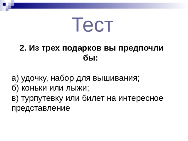 Тест  2. Из трех подарков вы предпочли бы: а) удочку, набор для вышивания; б) коньки или лыжи; в) турпутевку или билет на интересное представление  