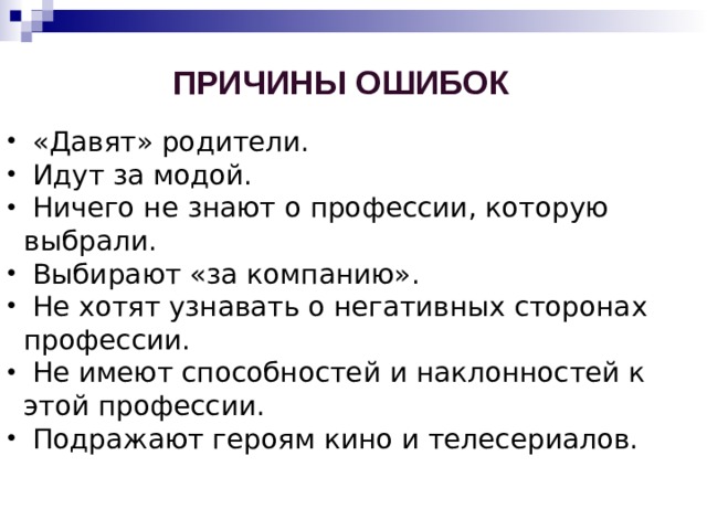Причины ошибок  «Давят» родители.  Идут за модой.  Ничего не знают о профессии, которую выбрали.  Выбирают «за компанию».  Не хотят узнавать о негативных сторонах профессии.  Не имеют способностей и наклонностей к этой профессии.  Подражают героям кино и телесериалов. 