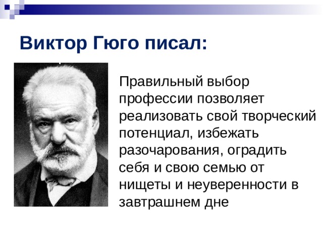 Виктор Гюго писал: Правильный выбор профессии позволяет реализовать свой творческий потенциал, избежать разочарования, оградить себя и свою семью от нищеты и неуверенности в завтрашнем дне 