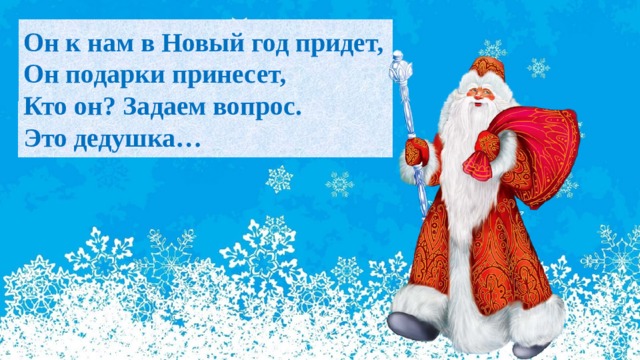 Он к нам в Новый год придет,  Он подарки принесет,  Кто он? Задаем вопрос.  Это дедушка… 