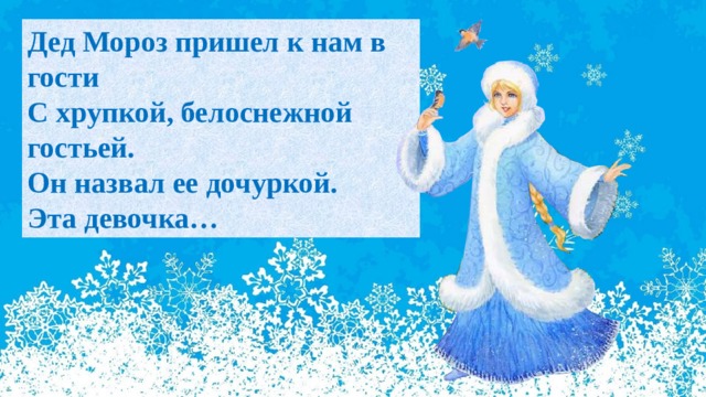 Дед Мороз пришел к нам в гости  С хрупкой, белоснежной гостьей.  Он назвал ее дочуркой.  Эта девочка… 