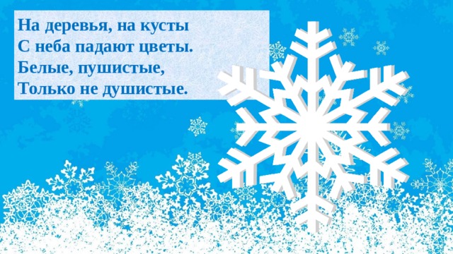 На деревья, на кусты  С неба падают цветы.  Белые, пушистые,  Только не душистые. 