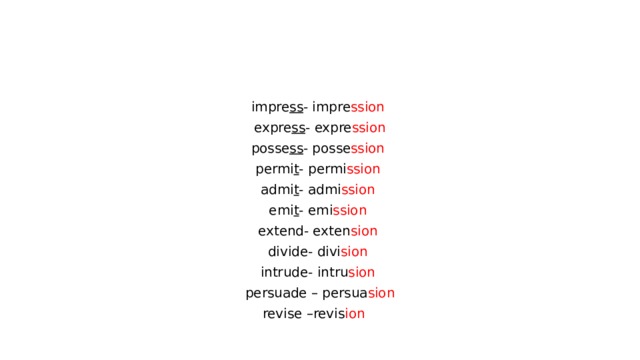 impre ss - impre ssion  expre ss - expre ssion posse ss - posse ssion  permi t - permi ssion  admi t - admi ssion  emi t - emi ssion  extend- exten sion  divide- divi sion  intrude- intru sion  persuade – persua sion revise –revis ion  