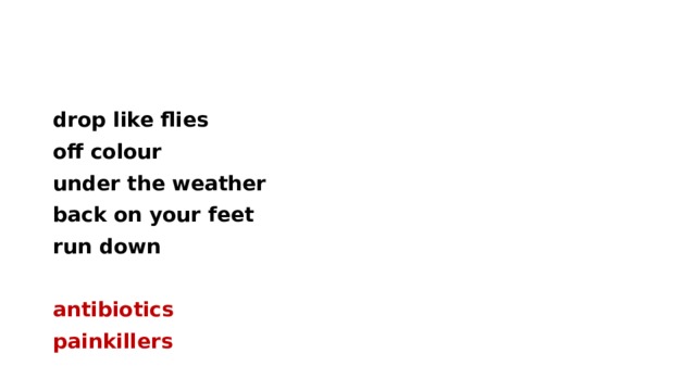 drop like flies off colour under the weather back on your feet run down  antibiotics painkillers 