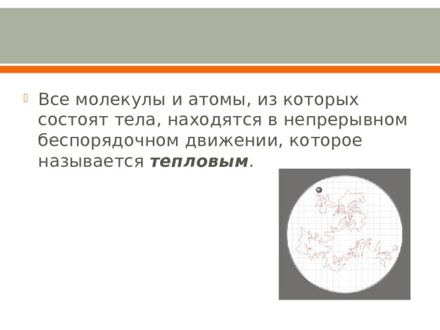 Все молекулы и атомы, из которых состоят тела, находятся в непрерывном беспорядочном движении, которое называется тепловым . 