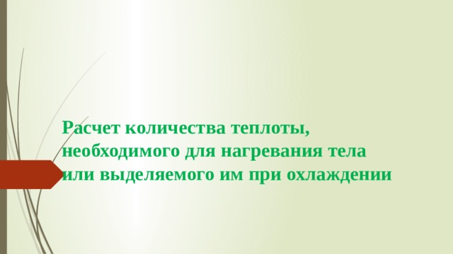 Расчет количества теплоты, необходимого для нагревания тела или выделяемого им при охлаждении 