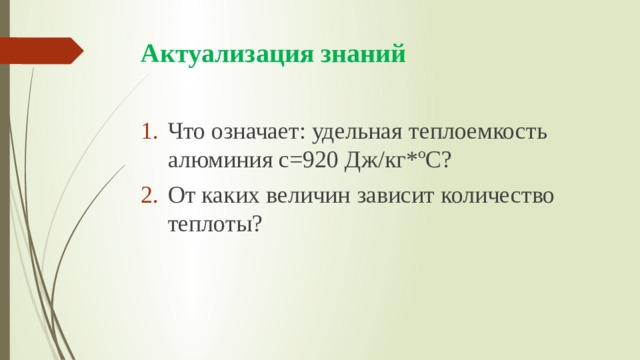 Актуализация знаний Что означает: удельная теплоемкость алюминия с=920 Дж/кг*ºС? От каких величин зависит количество теплоты? 