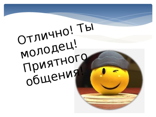 Отлично! Ты молодец! Приятного общения! 